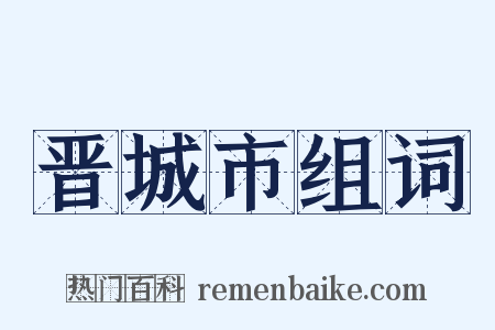 晋城市组词是什么意思的图片